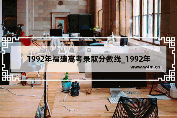 1992年福建高考录取分数线_1992年福建省中考总分