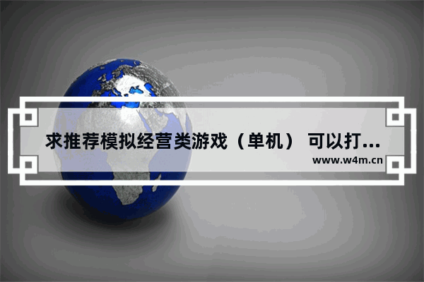 求推荐模拟经营类游戏（单机） 可以打仗的（或者有其他竞争方式） 好玩的游戏推荐经营类女生