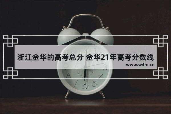 浙江金华的高考总分 金华21年高考分数线