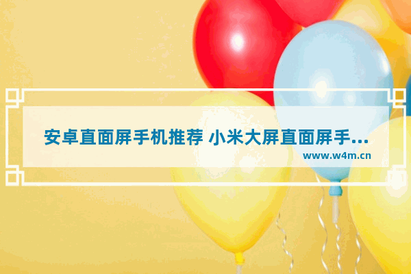 安卓直面屏手机推荐 小米大屏直面屏手机推荐
