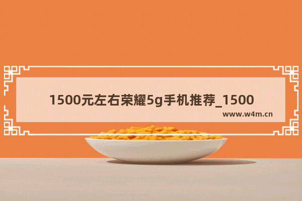 1500元左右荣耀5g手机推荐_1500元左右华为5g手机推荐