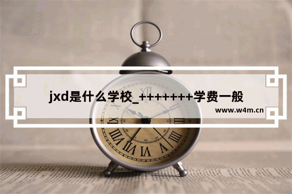 jxd是什么学校_+++++++学费一般是多少？学制多久