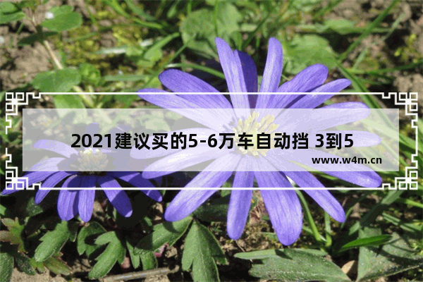 2021建议买的5-6万车自动挡 3到5万自动挡新车推荐车型有哪些呢