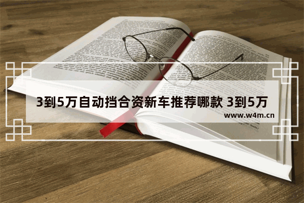 3到5万自动挡合资新车推荐哪款 3到5万自动挡合资新车推荐哪款