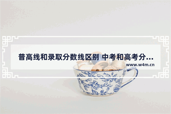 普高线和录取分数线区别 中考和高考分数线的差距