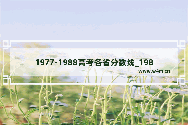 1977-1988高考各省分数线_1983到1988年各省高考录取分数线 上个世纪的高考有多难