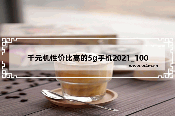 千元机性价比高的5g手机2021_1000元性价比高的手机5g