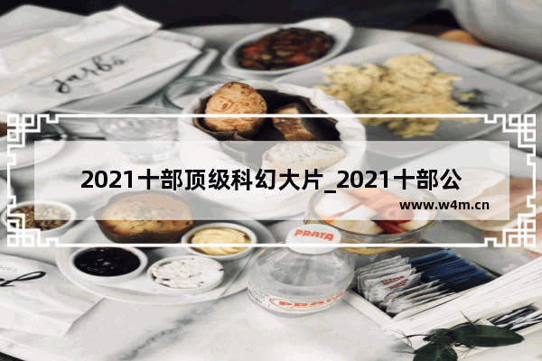 2021十部顶级科幻大片_2021十部公认最好看的科幻电影