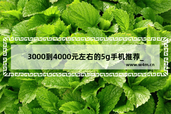 3000到4000元左右的5g手机推荐_400块钱能买到什么5G手机