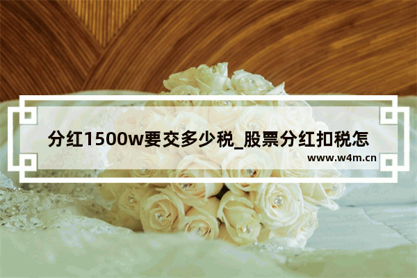 分红1500w要交多少税_股票分红扣税怎么算