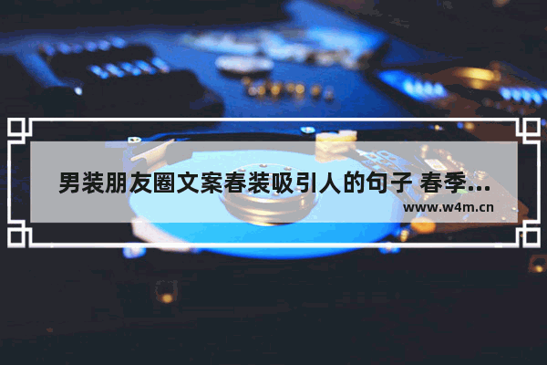 男装朋友圈文案春装吸引人的句子 春季潮流男生帅气穿搭