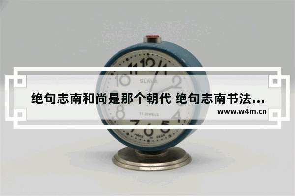 绝句志南和尚是那个朝代 绝句志南书法高考分数线