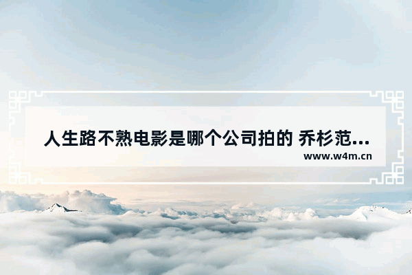 人生路不熟电影是哪个公司拍的 乔杉范丞丞最新电影叫什么名字