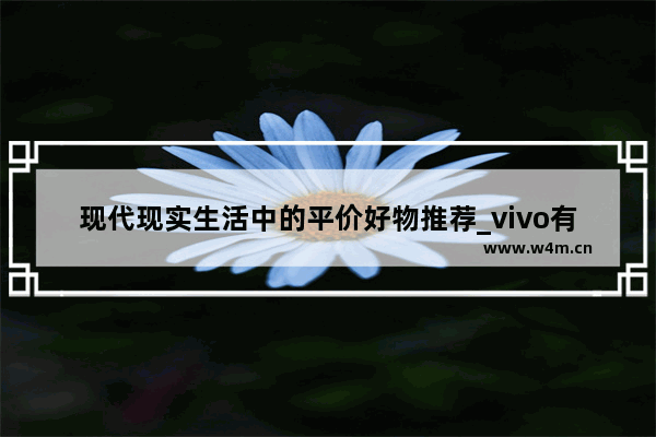 现代现实生活中的平价好物推荐_vivo有没有前后置拍照都很好的平价手机