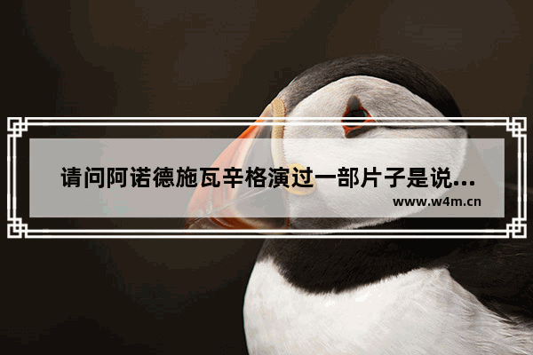 请问阿诺德施瓦辛格演过一部片子是说去改造火星的 是一部科幻电影 请问是知道叫什么名字_求一部外国电影名字讲的是一个老头让男主几个月之内造一艘船来躲避灾难最后所