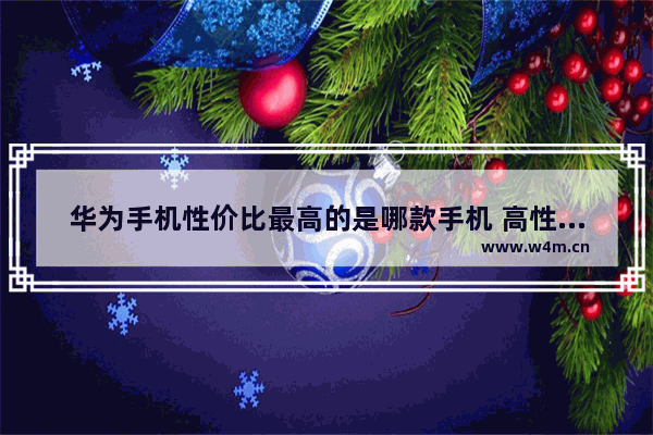 华为手机性价比最高的是哪款手机 高性价比华为手机推荐