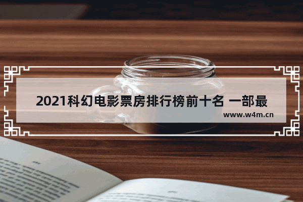 2021科幻电影票房排行榜前十名 一部最新电影叫什么电影啊名字