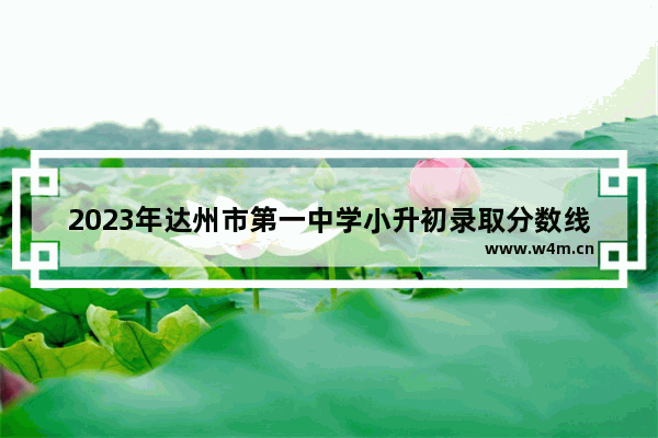 2023年达州市第一中学小升初录取分数线_四川省达州职业技术学院高考需要多少分