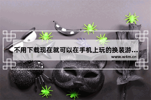 不用下载现在就可以在手机上玩的换装游戏 换装小游戏推荐女生免广告