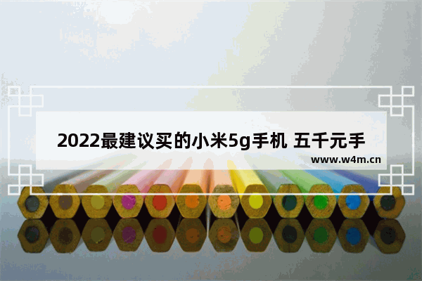 2022最建议买的小米5g手机 五千元手机推荐小米