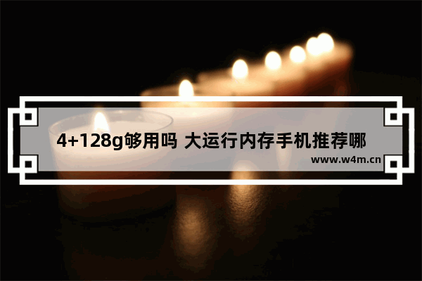 4+128g够用吗 大运行内存手机推荐哪个