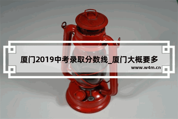 厦门2019中考录取分数线_厦门大概要多少分才能上普高