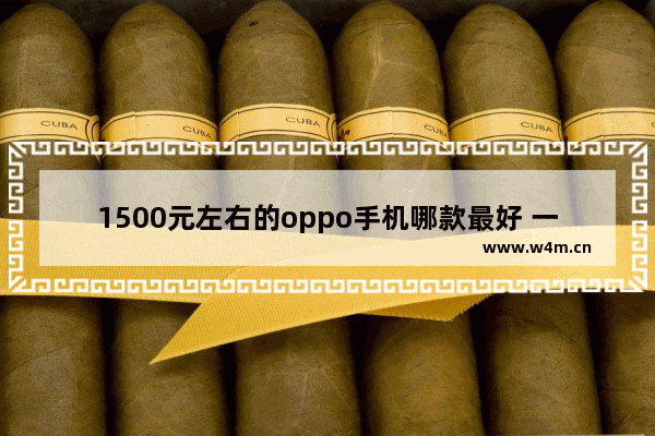 1500元左右的oppo手机哪款最好 一千多块手机推荐哪款比较好