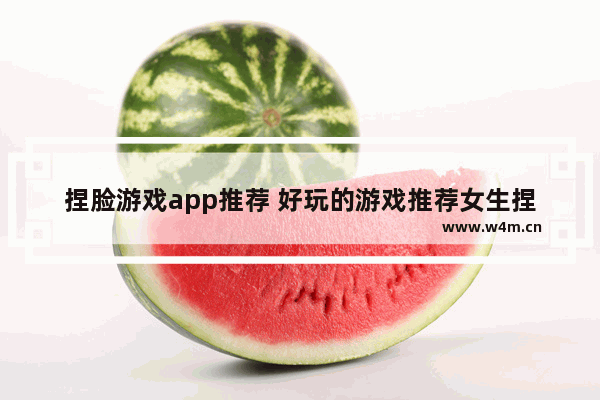 捏脸游戏app推荐 好玩的游戏推荐女生捏脸不占内存