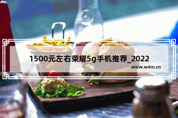 1500元左右荣耀5g手机推荐_2022年5g手机推荐排行榜