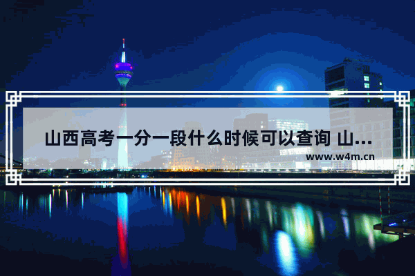 山西高考一分一段什么时候可以查询 山西高考分数线中午出来吗