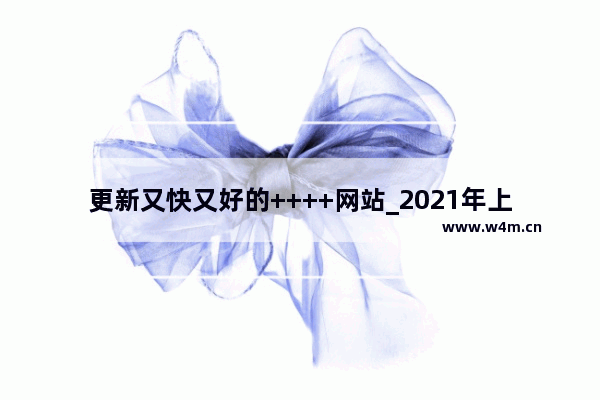 更新又快又好的++++网站_2021年上映的电影哪一部适合情侣看