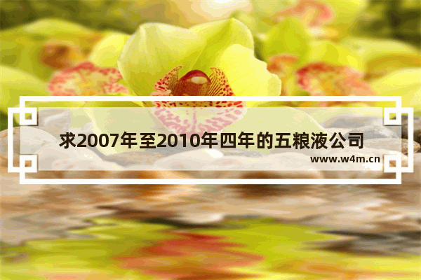 求2007年至2010年四年的五粮液公司股票每股市价 年末的 五粮液股票价格一览表