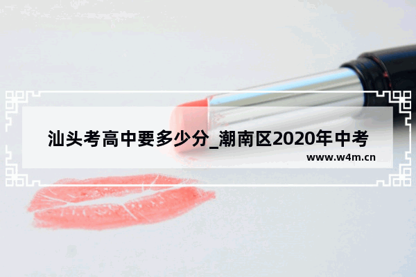 汕头考高中要多少分_潮南区2020年中考录取分数线