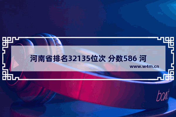 河南省排名32135位次 分数586 河南高考分数线高中排名