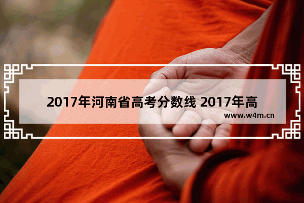 2017年河南省高考分数线 2017年高考分数线公布