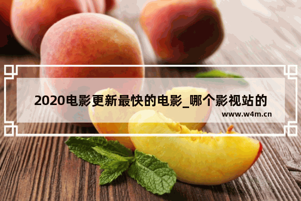 2020电影更新最快的电影_哪个影视站的电影电视剧最全 更新速度最快