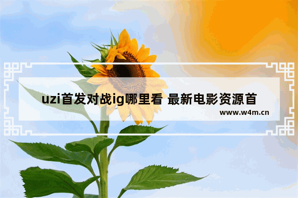 uzi首发对战ig哪里看 最新电影资源首发在哪里看到