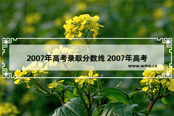 2007年高考录取分数线 2007年高考分数线河南