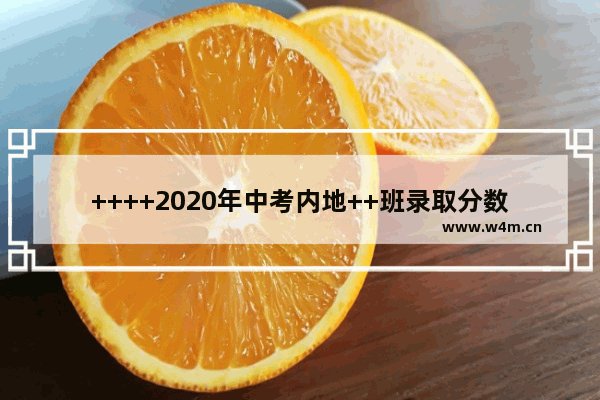 ++++2020年中考内地++班录取分数线 内地++重点班高考分数线