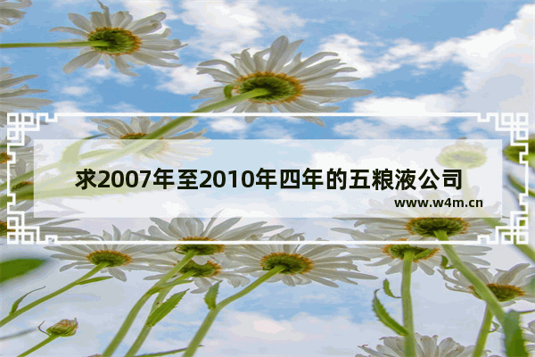 求2007年至2010年四年的五粮液公司股票每股市价 年末的 五粮液最高股票价格