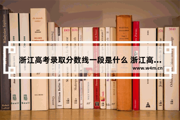 浙江高考录取分数线一段是什么 浙江高考分数线及对应学校