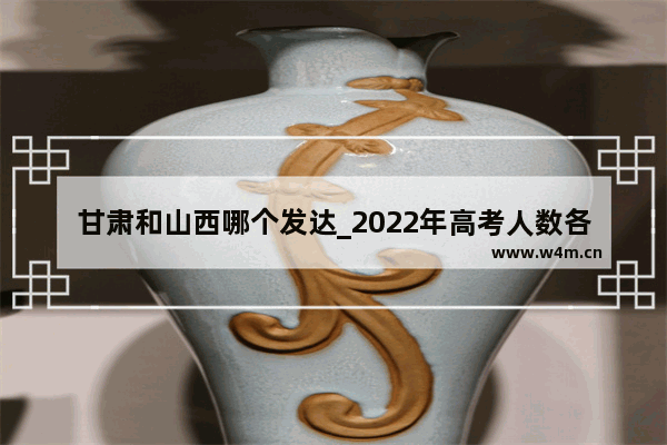 甘肃和山西哪个发达_2022年高考人数各省排名