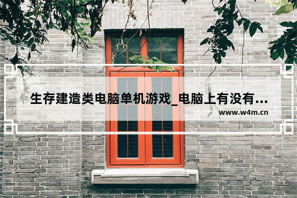 生存建造类电脑单机游戏_电脑上有没有什么对电脑配置要求特别低的 生存类游戏