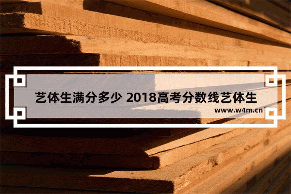 艺体生满分多少 2018高考分数线艺体生