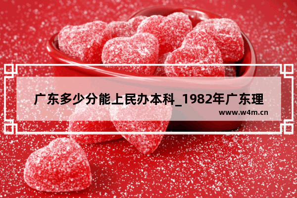 广东多少分能上民办本科_1982年广东理科高考录取分数线