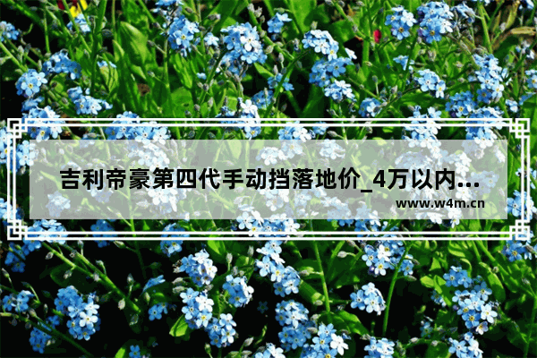 吉利帝豪第四代手动挡落地价_4万以内手动挡车新车推荐哪款好