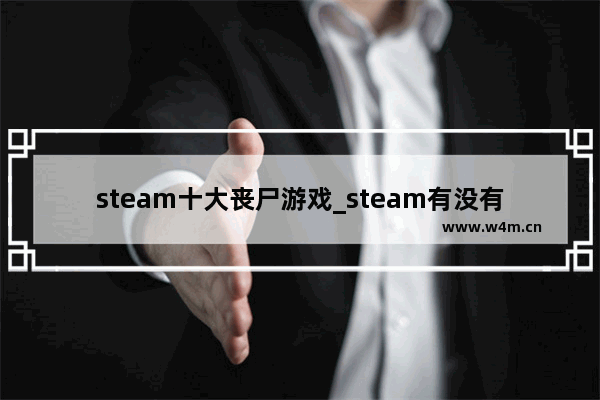 steam十大丧尸游戏_steam有没有好玩的生存僵尸类游戏