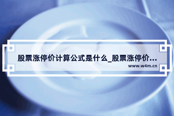 股票涨停价计算公式是什么_股票涨停价是怎么算出来的 有公式吗