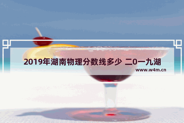 2019年湖南物理分数线多少 二0一九湖南高考分数线