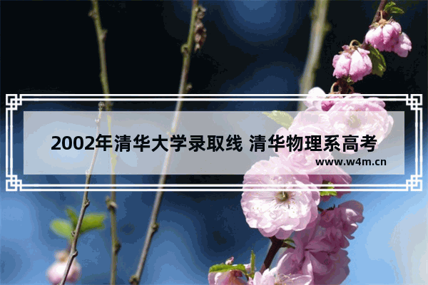 2002年清华大学录取线 清华物理系高考分数线